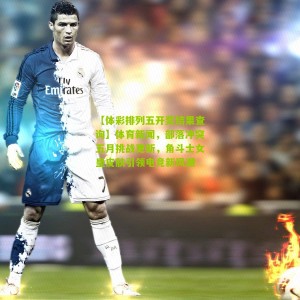 【体彩排列五开奖结果查询】体育新闻，部落冲突五月挑战更新，角斗士女皇皮肤引领电竞新风潮