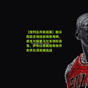 【排列五开奖结果】勒沃库森主场迎战海登海姆，希克与格里马尔多领衔首发，伊布拉希莫维奇和齐夫齐瓦泽关键出战