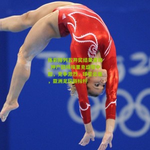 体彩排列五开奖结果查询_神户旧将埃里克盛赞中超，竞争激烈，球星云集，亚洲足坛新标杆