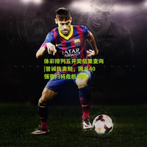 体彩排列五开奖结果查询|曾诚伤离别，国足40强赛门将危机待解