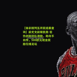 【体彩排列五开奖结果查询】前尤文前锋凯奥-若热创新团队激励，助攻不白传，500欧元现金奖励引爆足坛