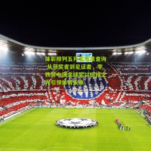 体彩排列五开奖结果查询-从获奖者到见证者，李铁赞中国金球奖以榜样之光引领体育未来