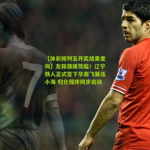 【体彩排列五开奖结果查询】左路强援驾临！辽宁铁人正式签下华裔飞翼伍小海 归化程序同步启动