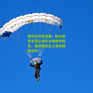 排列五开奖结果：赫内斯誓言拜仁明年冲刺德甲冠军，强调谦逊至上拒绝提前庆祝