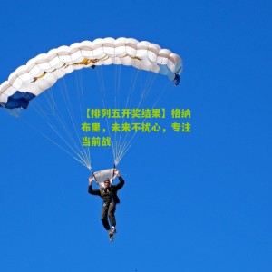【排列五开奖结果】格纳布里，未来不扰心，专注当前战