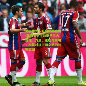 体彩排列五开奖结果查询-韩国女足主帅揭示三大支柱，力量、速度与精明，构筑对抗中国女足的战略蓝图