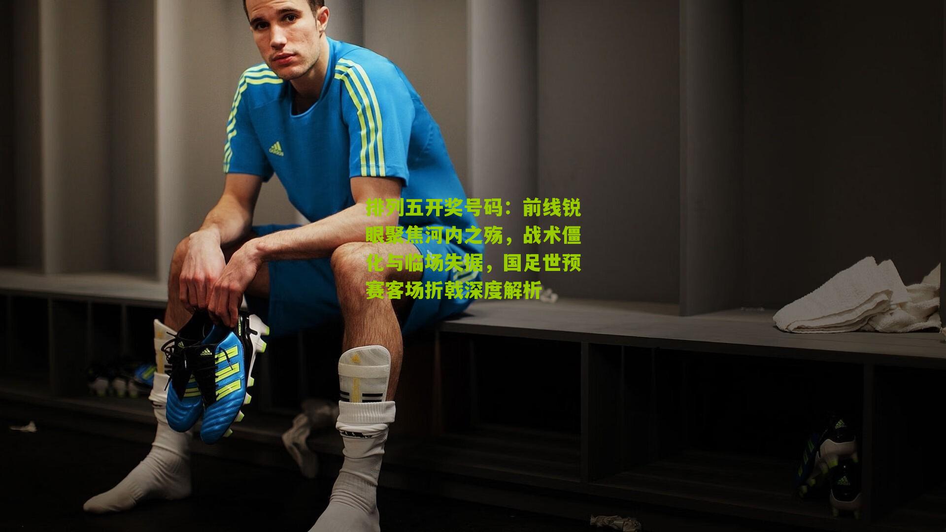 前线锐眼聚焦河内之殇，战术僵化与临场失据，国足世预赛客场折戟深度解析
