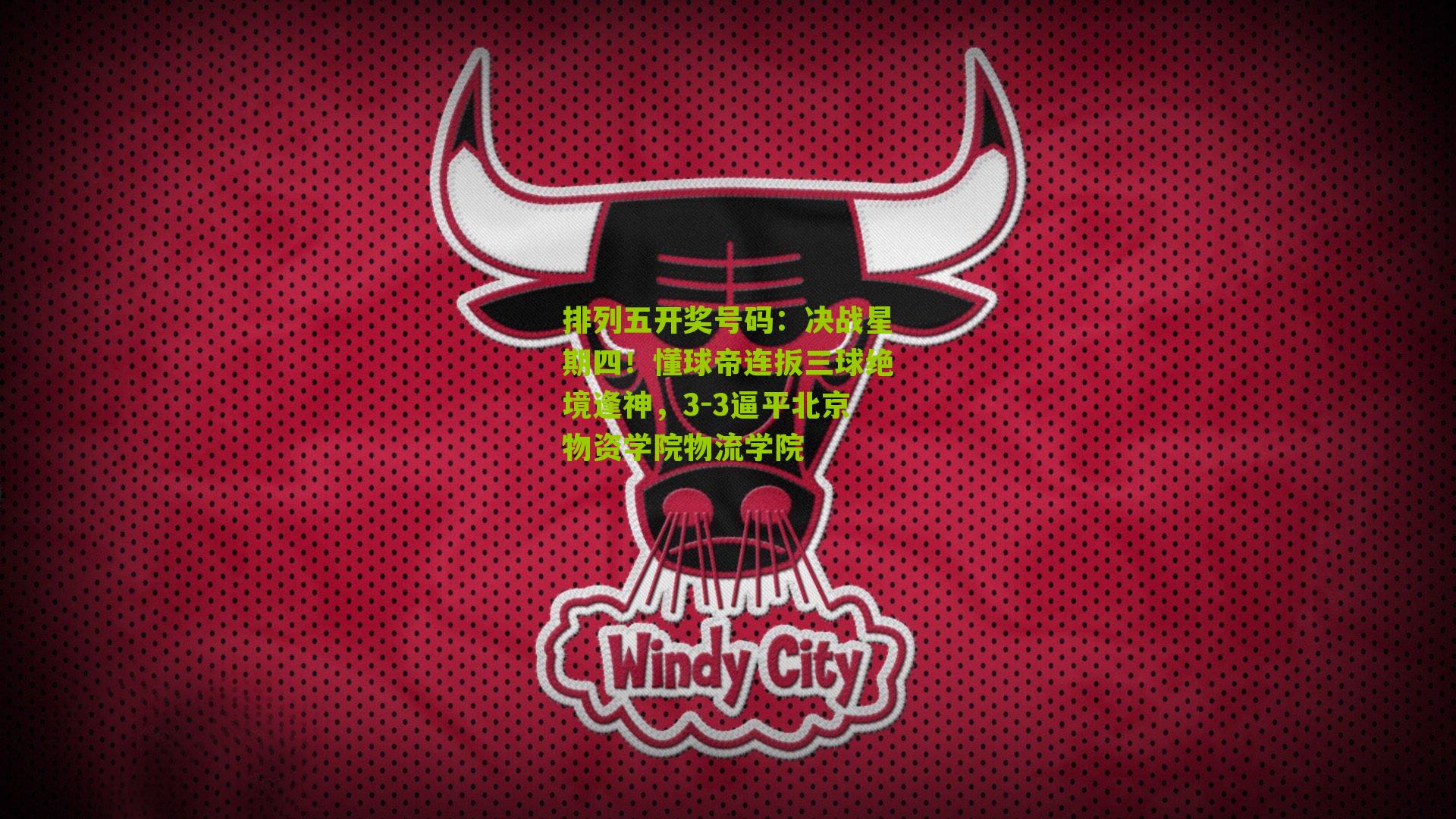 决战星期四！懂球帝连扳三球绝境逢神，3-3逼平北京物资学院物流学院