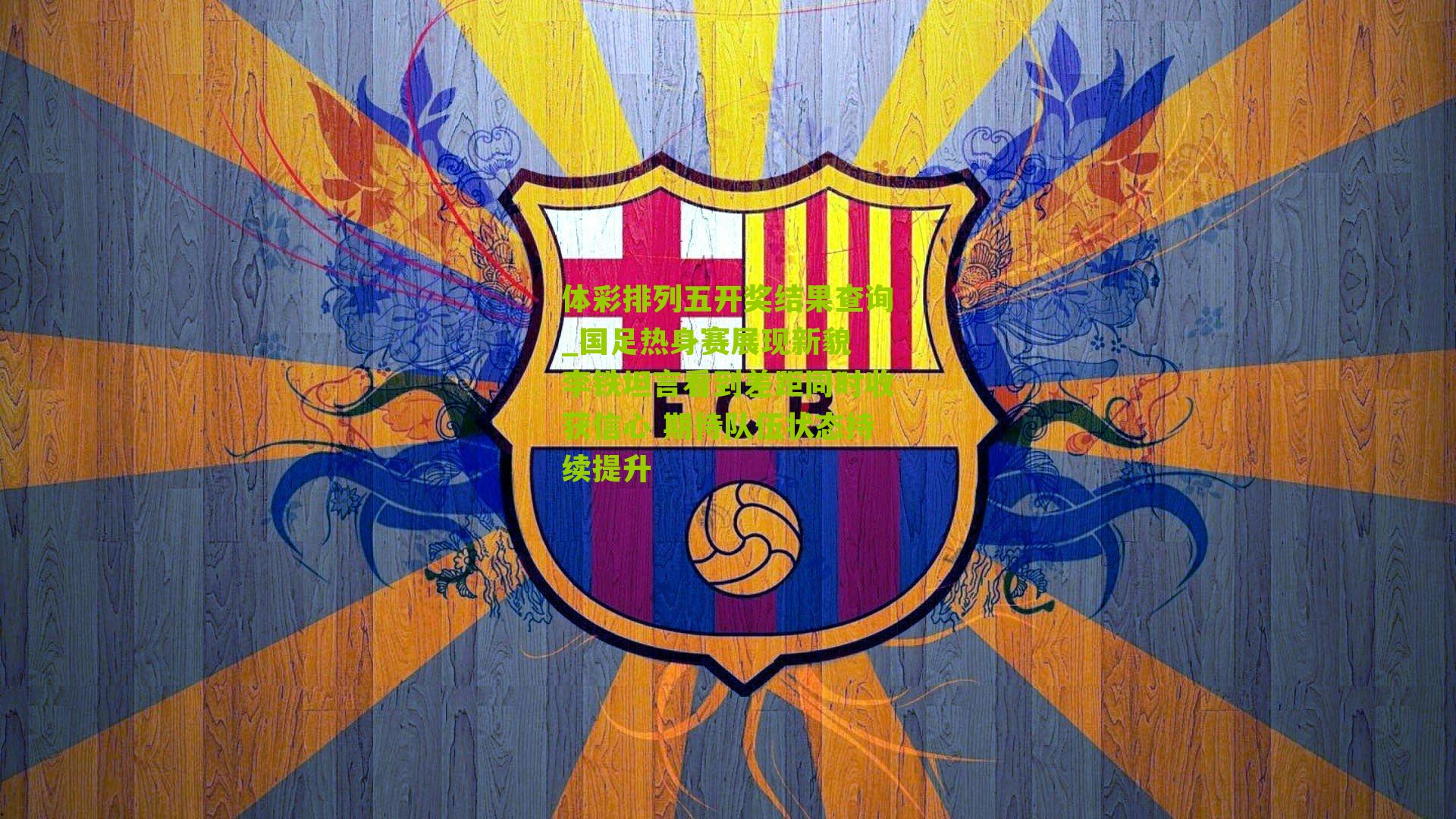 国足热身赛展现新貌 李铁坦言看到差距同时收获信心 期待队伍状态持续提升