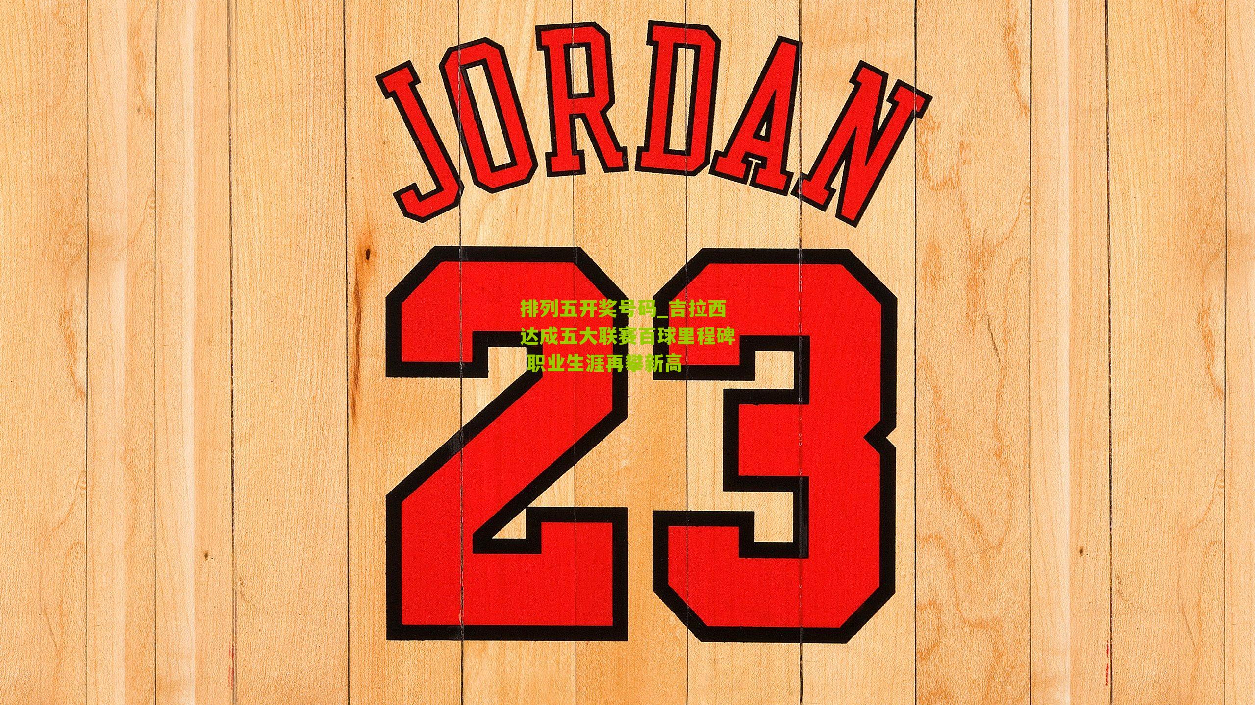 吉拉西达成五大联赛百球里程碑 职业生涯再攀新高