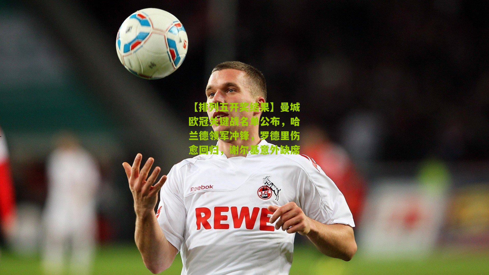 曼城欧冠关键战名单公布,哈兰德领军冲锋,罗德里伤愈回归,谢尔基意外缺席