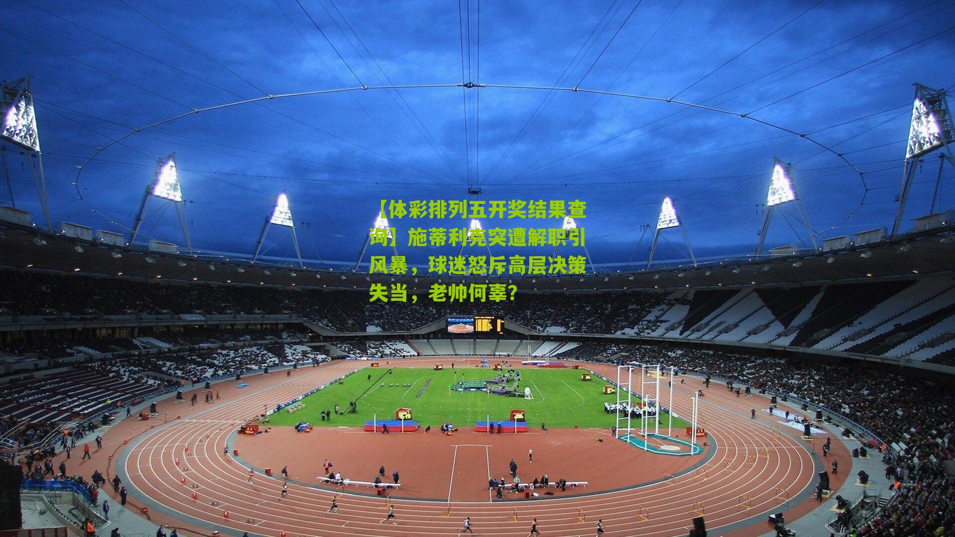 施蒂利克突遭解职引风暴，球迷怒斥高层决策失当，老帅何辜？